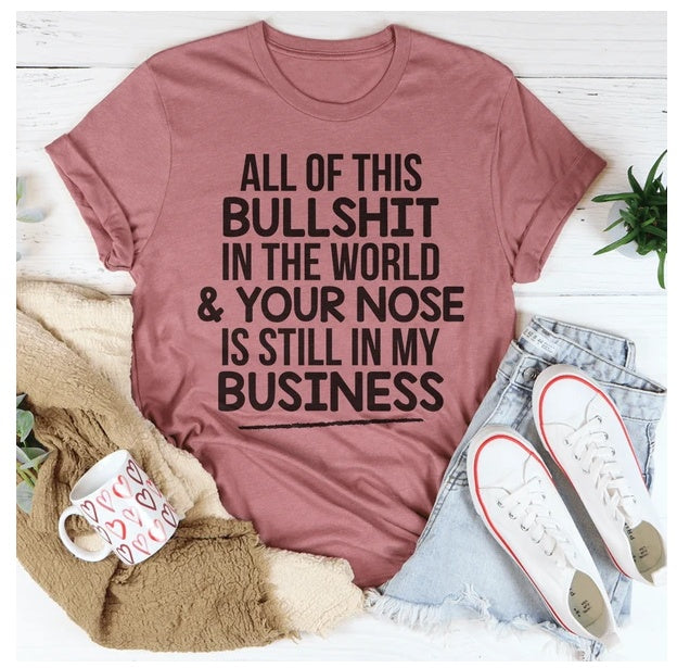 All Of This B.S In The World & Your Nose Is Still In My Business T-Shirt