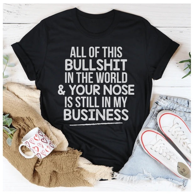 All Of This B.S In The World & Your Nose Is Still In My Business T-Shirt